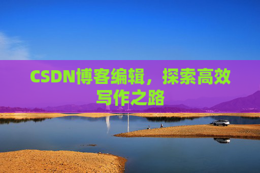 CSDN博客编辑，探索高效写作之路